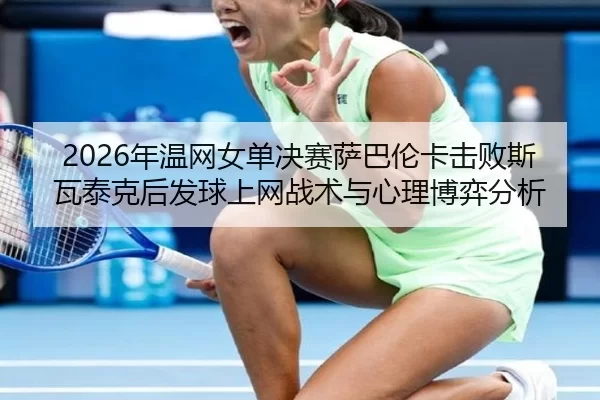 nian-wen-wang-nv-dan-jue-sai-sa-ba-lun-ka-ji-bai-si-wa-tai-ke-hou-fa-qiu-shang-wang-zhan-shu-yu-xin-li-bo-yi-fen-xi-3-847.jpg